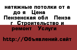натяжные потолки от а до я › Цена ­ 250 - Пензенская обл., Пенза г. Строительство и ремонт » Услуги   